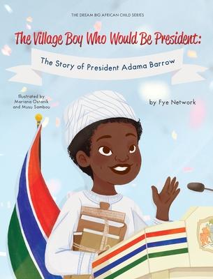 The Village Boy Who Would Be President: The Story of President Adama Barrow