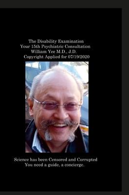 The Disability Examination Your 15th Psychiatric Consultation William Yee M.D., J.D. Copyright Applied for 07/19/2020: null