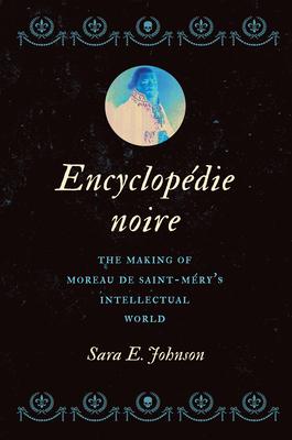 Encyclopédie Noire: The Making of Moreau de Saint-Méry’s Intellectual World