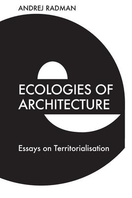 Ecologies of Architecture: Essays on Territorialisation