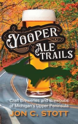 Yooper Ale Trails: Craft Breweries and Brewpubs of Michigan’s Upper Peninsula