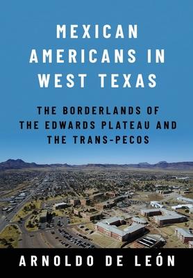 Mexican Americans in West Texas: The Borderlands of the Edwards Plateau and the Trans-Pecos