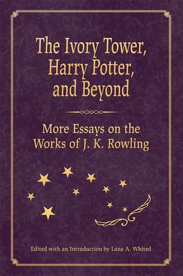The Ivory Tower, Harry Potter, and Beyond: More Essays on the Works of J.K. Rowling