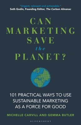 Can Marketing Save the Planet?: 100 Practical Ways to Use Marketing as a Force for Good