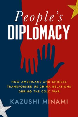 People’s Diplomacy: How Americans and Chinese Transformed Us-China Relations During the Cold War