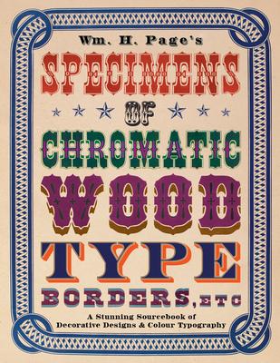 Wm. H. Page’s Specimens of Chromatic Wood Type, Borders, Etc.: A Stunning Sourcebook of Decorative Designs & Colour Typography