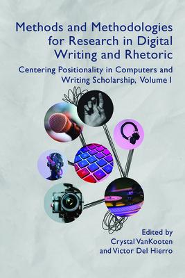 Methods and Methodologies for Research in Digital Writing and Rhetoric, Volume 1: Centering Positionality in Computers and Writing Scholarship Volume