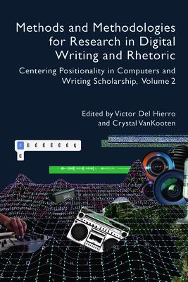 Methods and Methodologies for Research in Digital Writing and Rhetoric, Volume 2: Centering Positionality in Computers and Writing Scholarship Volume