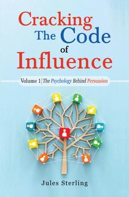 Cracking The Code of Influence Volume 1: The Psychology Behind Persuasion