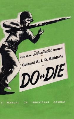 Colonel A. J. D. Biddle’s Do or Die: A Manual on Individual Combat - Illustrated Edition 1944