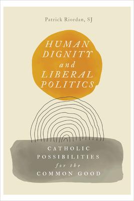 Human Dignity and Liberal Politics: Catholic Possibilities for the Common Good