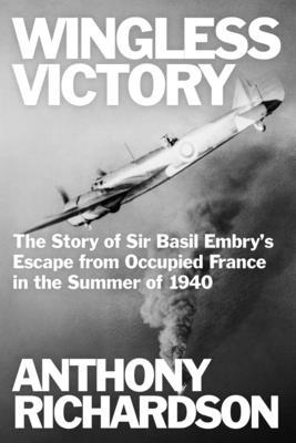 Wingless Victory: The Story of Sir Basil Embry’s Escape From Occupied France in the Summer of 1940