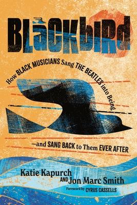 Blackbird: How Black Musicians Sang the Beatles Into Being--And Sang Back to Them Ever After