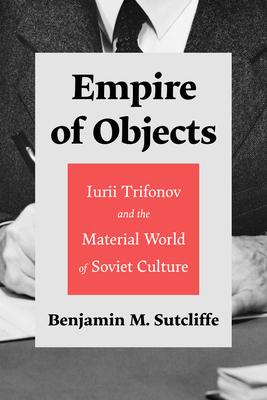 Empire of Objects: Iurii Trifonov and the Material World of Soviet Culture