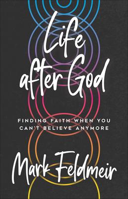 Life After God: Finding Faith When You Can’t Believe Anymore