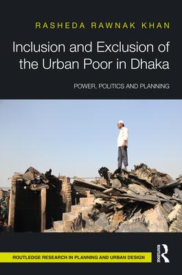 Inclusion and Exclusion of the Urban Poor in Dhaka: Power, Politics and Planning