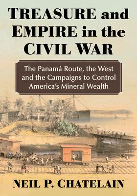 Treasure and Empire in the Civil War: The Panama Route, the West and the Campaigns to Control America’s Mineral Wealth