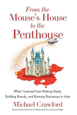 From the Mouse’s House to the Penthouse: What I Learned from Making Deals, Building Brands, and Running Businesses in Asia