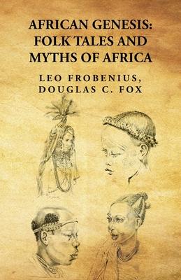 African Genesis: Folk Tales and Myths of Africa: Folk Tales and Myths of Africa By: Leo Frobenius, Douglas C. Fox