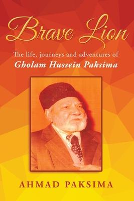 Brave Lion: The life, journeys and adventure of Gholam Hussein Paksima