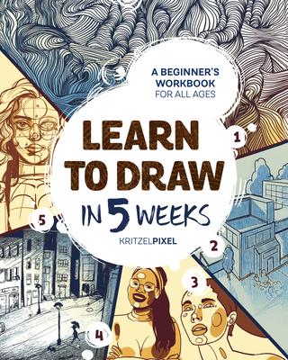 Learn to Draw in 5 Weeks: A Beginner’s Workbook for All Ages