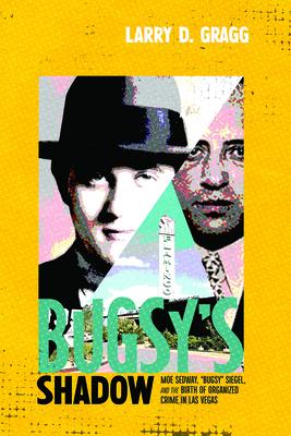 Bugsy’s Shadow: Moe Sedway, Bugsy Siegel, and the Birth of Organized Crime in Las Vegas