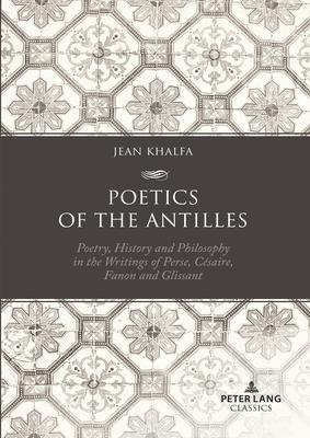 Poetics of the Antilles; Poetry, History and Philosophy in the Writings of Perse, Césaire, Fanon and Glissant