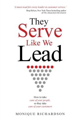 They Serve Like We Lead: How to take care of your people, so they take care of your customers