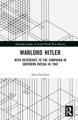 Warlord Hitler: With Reference to the Campaign in Southern Russia in 1942