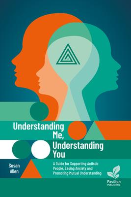 Understanding Me, Understanding You: A Guide for Supporting Autistic Individuals, Easing Anxiety and Promoting Mutual Understanding