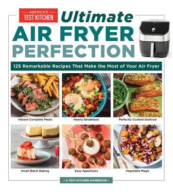 Ultimate Air Fryer Perfection: 125 Remarkable Recipes That Make the Most of Your Air Fryer