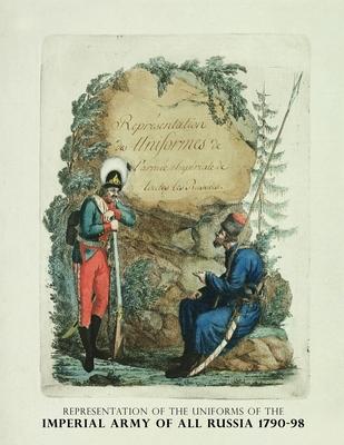 Representation of the Uniforms of the Imperial Army of All Russia 1790-98: Representation des Uniforms de L’armee Imperiale de toutes les Russies