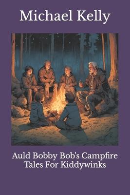 Auld Bobby Bob’s Campfire Tales For Kiddywinks