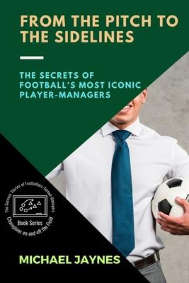 From the Pitch to the Sidelines: The Secrets of Football’s Most Iconic Player-Managers