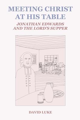 Meeting Christ at his Table: Jonathan Edwards and the Lord’s Supper