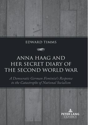 Anna Haag and Her Secret Diary of the Second World War: A Democratic German Feminist’s Response to the Catastrophe of National Socialism