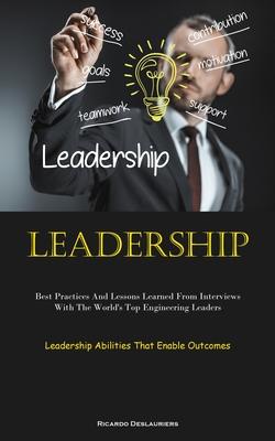 Leadership: Best Practices And Lessons Learned From Interviews With The World’s Top Engineering Leaders (Leadership Abilities That
