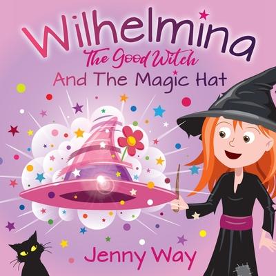Wilhelmina The Good Witch: And The Magic Hat