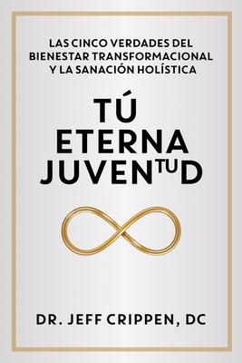 Timeless Youth / Tú Eterna Juventud: The Five Truths of Transformational Wellness and Holistic Healing / Las Cinco Verdades del Bienestar Transformaci