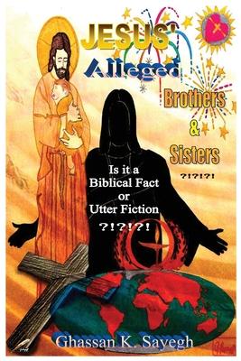 Jesus’ Alleged Brothers & Sisters ?!?!?!: Is it a biblical fact or utter fiction?