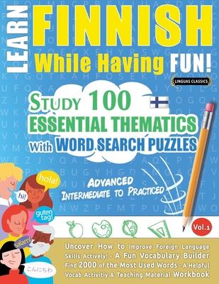 Learn Finnish While Having Fun! - Advanced: INTERMEDIATE TO PRACTICED - STUDY 100 ESSENTIAL THEMATICS WITH WORD SEARCH PUZZLES - VOL.1 - Uncover How t