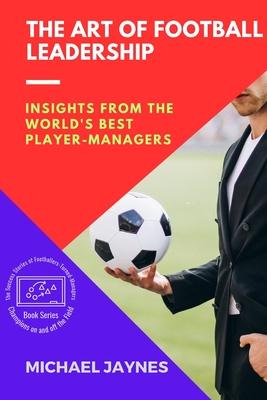 The Art of Football Leadership: Insights from the World’s Best Player-Managers