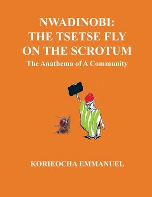 Nwadinobi: The Tsetse Fly on the Scrotum. The Anathema of a Community: The Tsetse Fly on the Scrotum.: The Tsetse Fly on the Scro