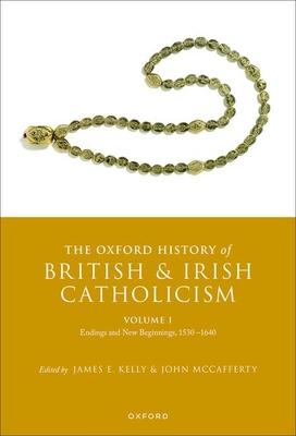 The Oxford History of British and Irish Catholicism, Vol I: Endings and New Beginnings, 1530-1640