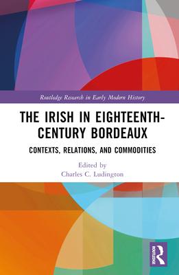 The Irish in Eighteenth-Century Bordeaux: Contexts, Relations, and Commodities