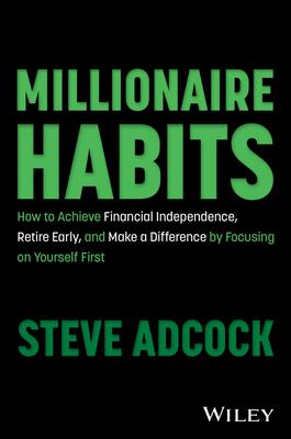 Millionaire Habits: How to Achieve Financial Independence, Retire Early, and Make a Difference by Focusing on Yourself First