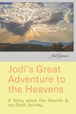 Jodi’s Great Adventure to the Heavens: A Story about the Afterlife & our Earth Journey
