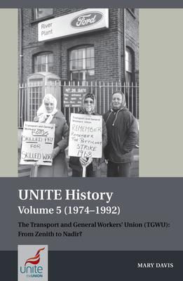 Unite History Volume 5 (1974-1992): The Transport and General Workers’ Union (Tgwu): From Zenith to Nadir?