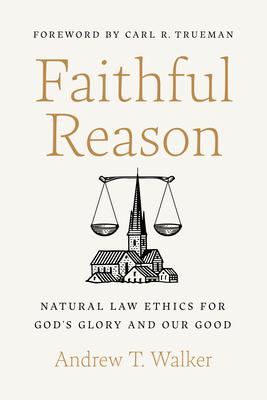 Faithful Reason: Natural Law Ethics for God’s Glory and Our Good