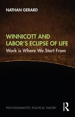 Winnicott and Labor’s Eclipse of Life: Work Is Where We Start from